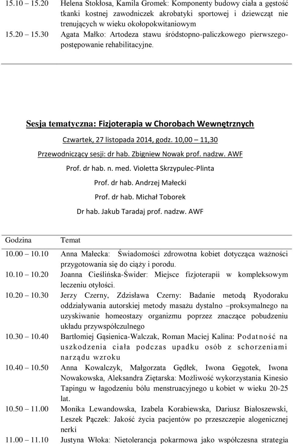 10,00 11,30 Przewodniczący sesji: dr hab. Zbigniew Nowak prof. nadzw. AWF Prof. dr hab. n. med. Violetta Skrzypulec-Plinta Prof. dr hab. Andrzej Małecki Prof. dr hab. Michał Toborek Dr hab.