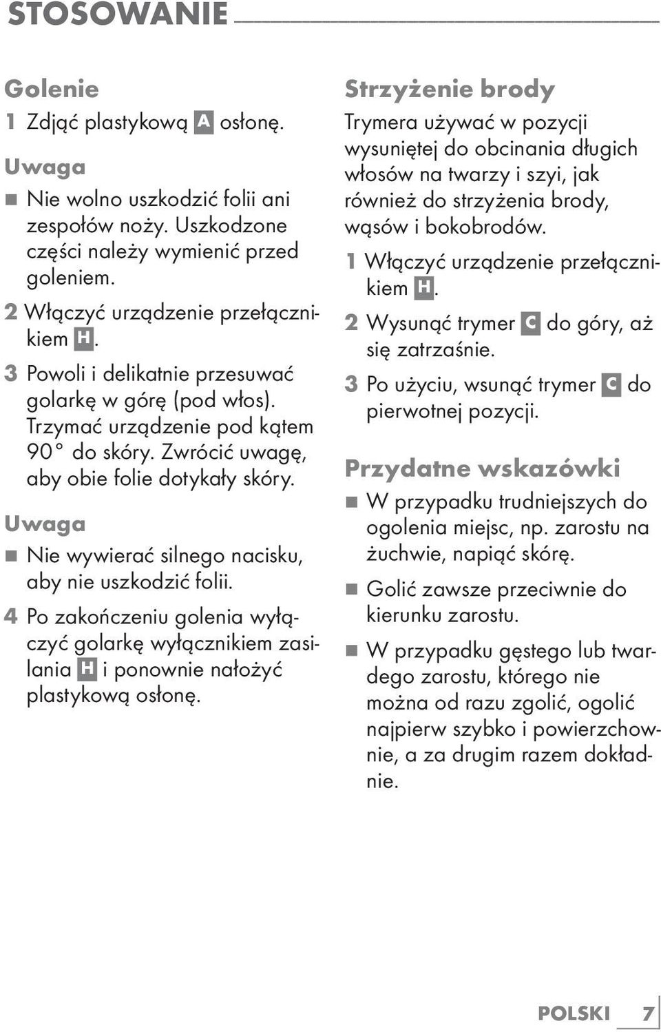 Trzymać urządzenie pod kątem 90 do skóry. Zwrócić uwagę, aby obie folie dotykały skóry. 7 Nie wywierać silnego nacisku, aby nie uszkodzić folii.