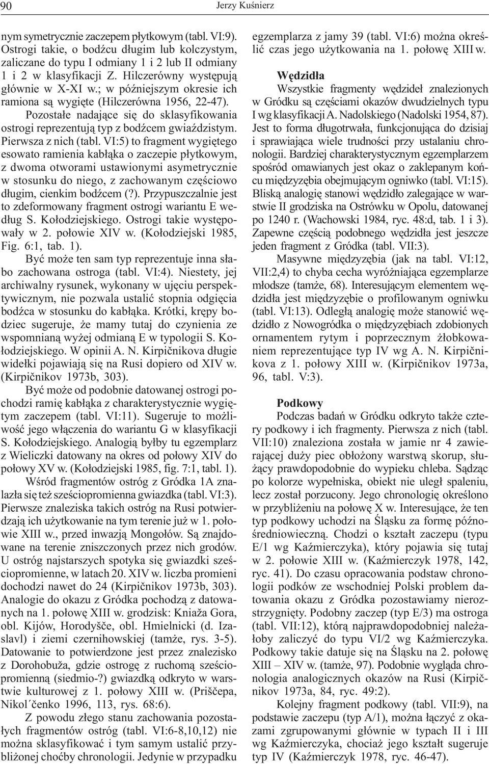 ; w późniejszym okresie ich Wszystkie fragmenty wędzideł znalezionych ramiona są wygięte (Hilczerówna 1956, 22-47).