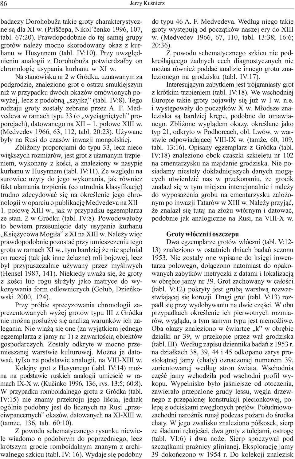 13:38; 16:6; grotów należy mocno skorodowany okaz z kur- 20:36). hanu w Husynnem (tabl. IV:10).