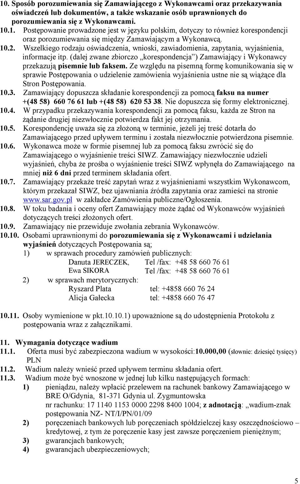 Ze względu na pisemną formę komunikowania się w sprawie Postępowania o udzielenie zamówienia wyjaśnienia ustne nie są wiążące dla Stron Postępowania. 10.3.