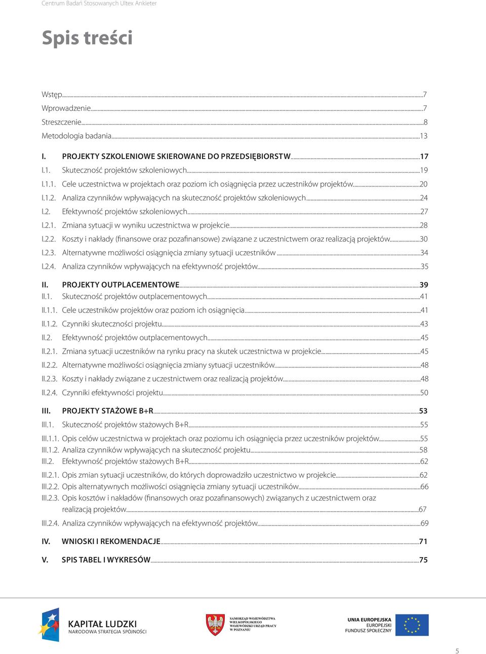 ..27 I.2.1. Zmiana sytuacji w wyniku uczestnictwa w projekcie...28 I.2.2. Koszty i nakłady (finansowe oraz pozafinansowe) związane z uczestnictwem oraz realizacją projektów...30