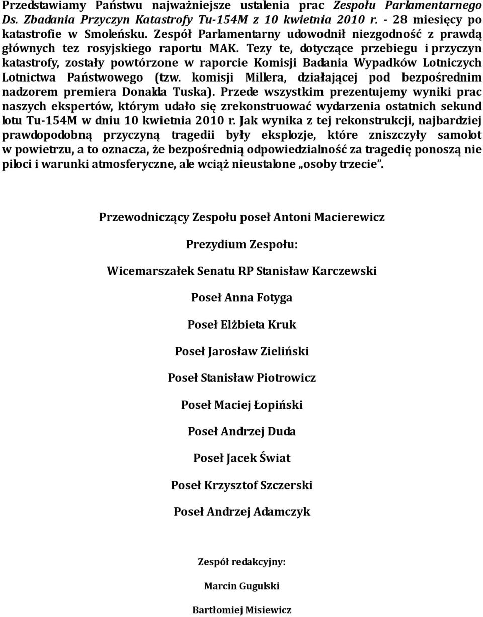 Tezy te, dotyczące przebiegu i przyczyn katastrofy, zostały powtórzone w raporcie Komisji Badania Wypadków Lotniczych Lotnictwa Państwowego (tzw.