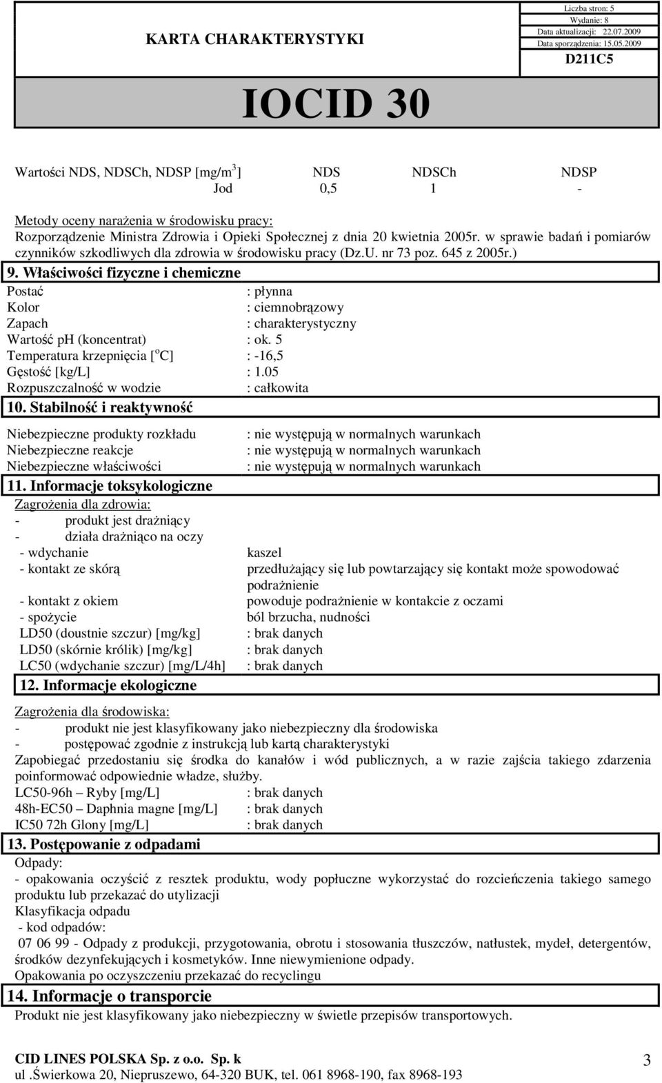 Właściwości fizyczne i chemiczne Postać : płynna Kolor : ciemnobrązowy Zapach Wartość ph (koncentrat) Temperatura krzepnięcia [ o C] Gęstość [kg/l] : 1.05 Rozpuszczalność w wodzie : całkowita 10.