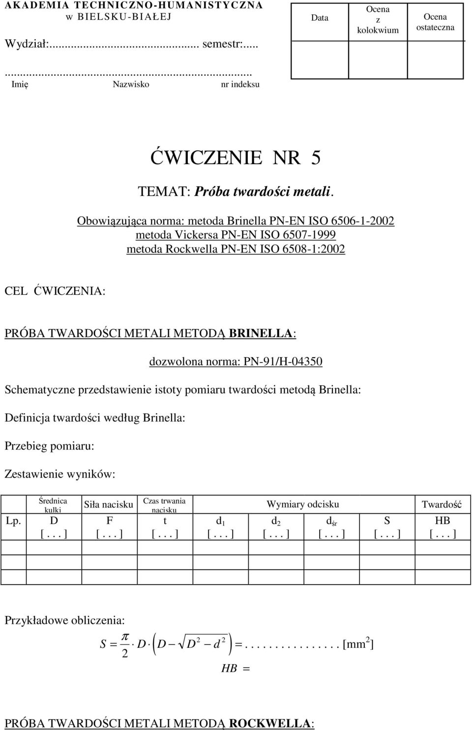 METALI METODĄ BRINELLA: dowolona norma: PN-91/H-04350 Schematycne predstawienie istoty pomiaru twardości metodą Brinella: Definicja twardości według