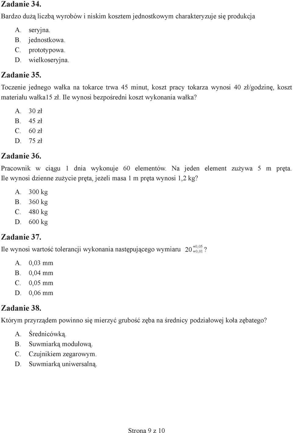 75 zł Zadanie 36. Pracownik w ciągu 1 dnia wykonuje 60 elementów. Na jeden element zużywa 5 m pręta. Ile wynosi dzienne zużycie pręta, jeżeli masa 1 m pręta wynosi 1,2 kg? A. 300 kg B. 360 kg C.