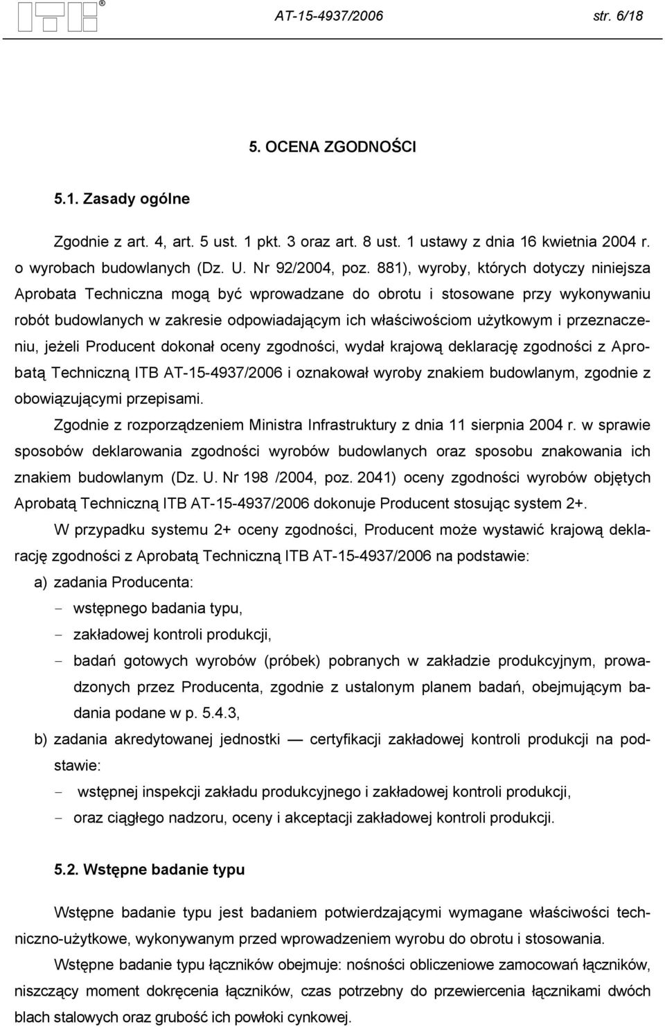 881), wyroby, których dotyczy niniejsza Aprobata Techniczna mogą być wprowadzane do obrotu i stosowane przy wykonywaniu robót budowlanych w zakresie odpowiadającym ich właściwościom użytkowym i