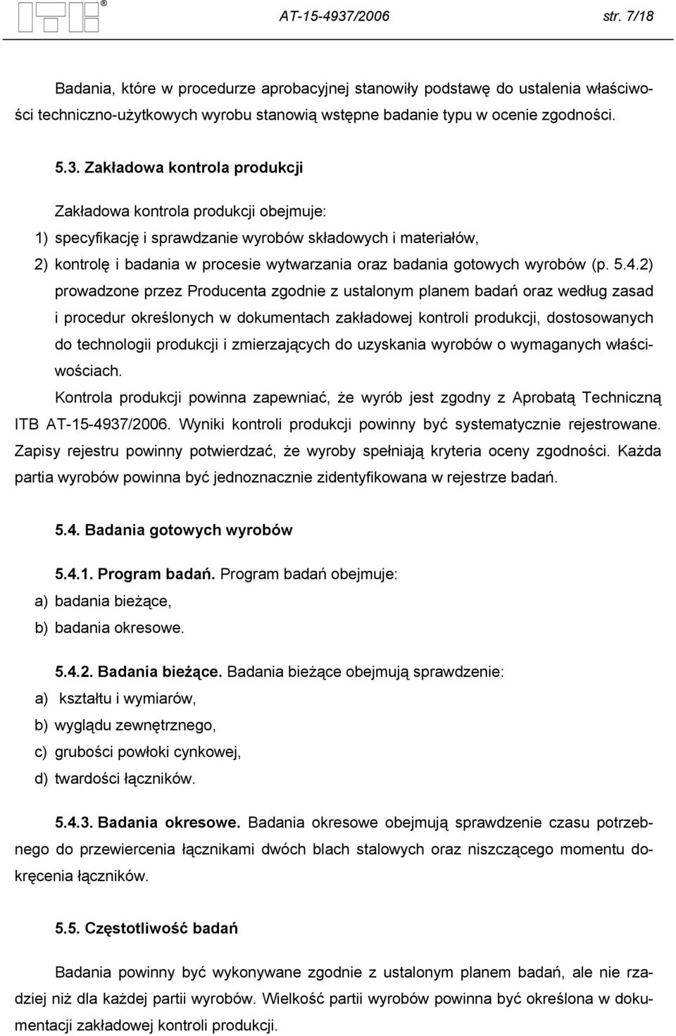 Zakładowa kontrola produkcji Zakładowa kontrola produkcji obejmuje: 1) specyfikację i sprawdzanie wyrobów składowych i materiałów, 2) kontrolę i badania w procesie wytwarzania oraz badania gotowych