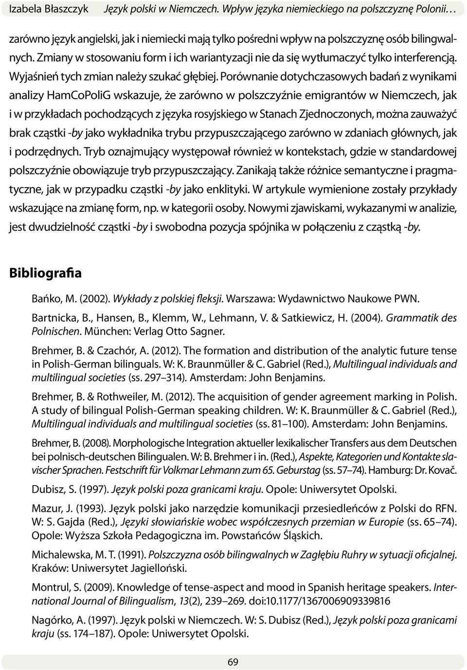 Porównanie dotychczasowych badań z wynikami analizy HamCoPoliG wskazuje, że zarówno w polszczyźnie emigrantów w Niemczech, jak i w przykładach pochodzących z języka rosyjskiego w Stanach
