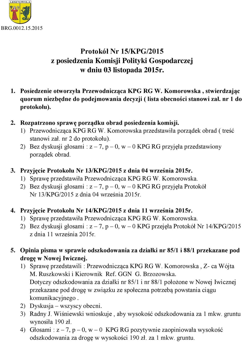 1) Przewodnicząca KPG RG W. Komorowska przedstawiła porządek obrad ( treść stanowi zał. nr 2 do protokołu). 2) Bez dyskusji głosami : z 7, p 0, w 0 KPG RG przyjęła przedstawiony porządek obrad. 3.