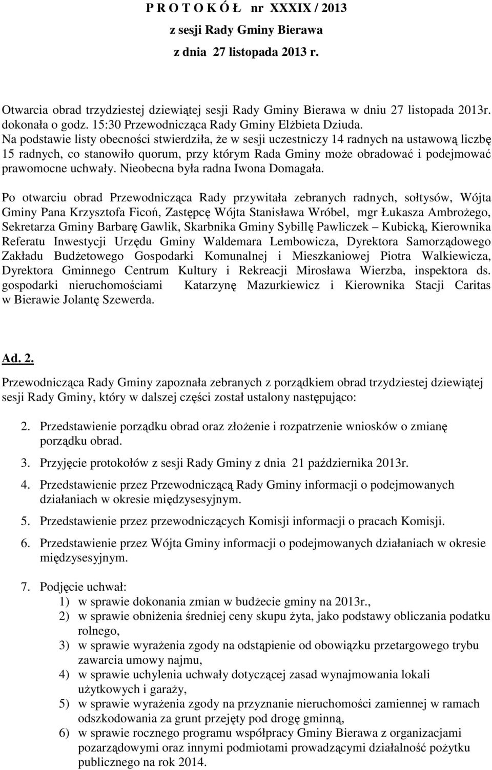 Na podstawie listy obecności stwierdziła, Ŝe w sesji uczestniczy 14 radnych na ustawową liczbę 15 radnych, co stanowiło quorum, przy którym Rada Gminy moŝe obradować i podejmować prawomocne uchwały.