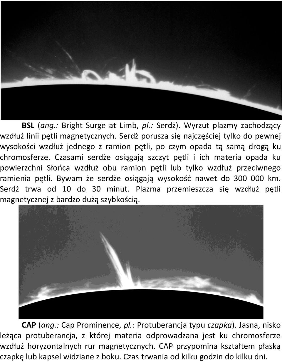 Czasami serdże osiągają szczyt pętli i ich materia opada ku powierzchni Słońca wzdłuż obu ramion pętli lub tylko wzdłuż przeciwnego ramienia pętli.