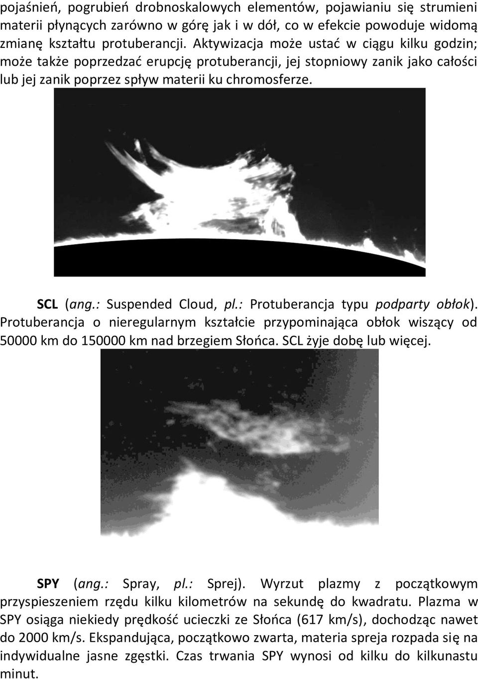 : Suspended Cloud, pl.: Protuberancja typu podparty obłok). Protuberancja o nieregularnym kształcie przypominająca obłok wiszący od 50000 km do 150000 km nad brzegiem Słońca. SCL żyje dobę lub więcej.