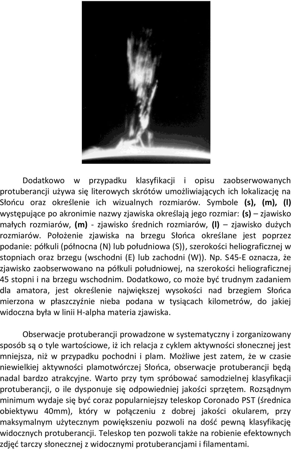 Położenie zjawiska na brzegu Słońca określane jest poprzez podanie: półkuli (północna (N) lub południowa (S)), szerokości heliograficznej w stopniach oraz brzegu (wschodni (E) lub zachodni (W)). Np.