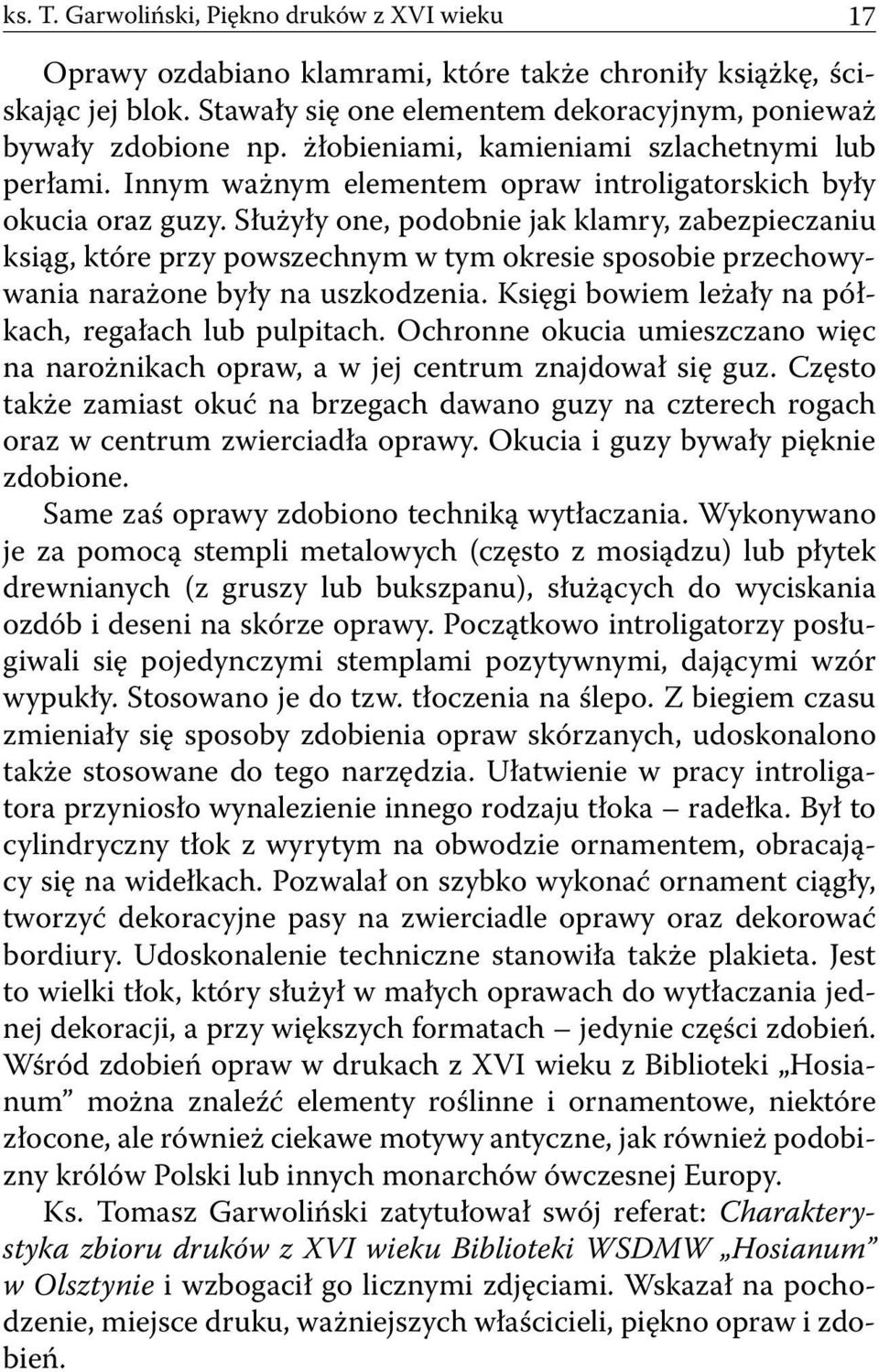 Służyły one, podobnie jak klamry, zabezpieczaniu ksiąg, które przy powszechnym w tym okresie sposobie przechowywania narażone były na uszkodzenia.