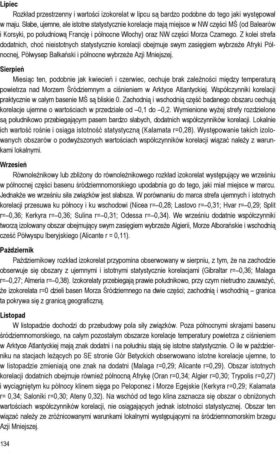 Z kolei strefa dodatnich, choć nieistotnych statystycznie korelacji obejmuje swym zasięgiem wybrzeże Afryki Północnej, Półwysep Bałkański i północne wybrzeże Azji Mniejszej.