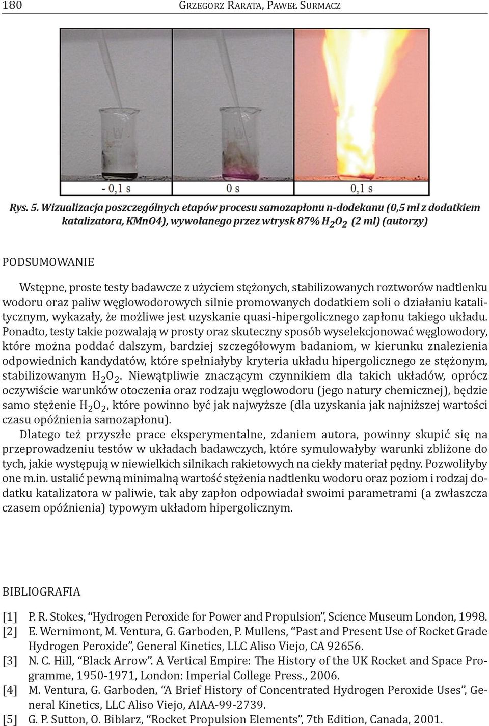 badawcze z użyciem stężonych, stabilizowanych roztworów nadtlenku wodoru oraz paliw węglowodorowych silnie promowanych dodatkiem soli o działaniu katalitycznym, wykazały, że możliwe jest uzyskanie