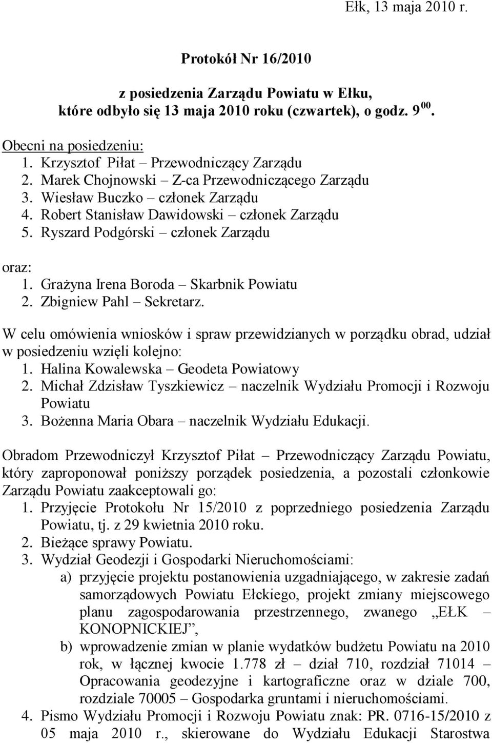 Ryszard Podgórski członek Zarządu oraz: 1. Grażyna Irena Boroda Skarbnik Powiatu 2. Zbigniew Pahl Sekretarz.