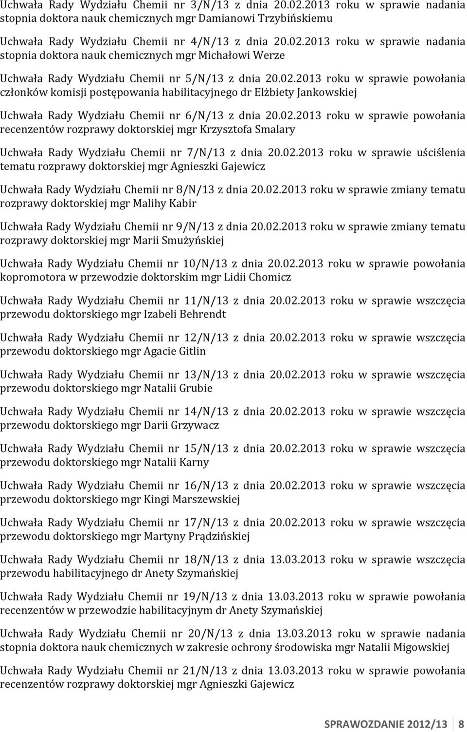 02. roku w sprawie uściślenia tematu rozprawy doktorskiej mgr Agnieszki Gajewicz Uchwała Rady Wydziału Chemii nr 8/N/13 z dnia 20.02. roku w sprawie zmiany tematu rozprawy doktorskiej mgr Malihy Kabir Uchwała Rady Wydziału Chemii nr 9/N/13 z dnia 20.