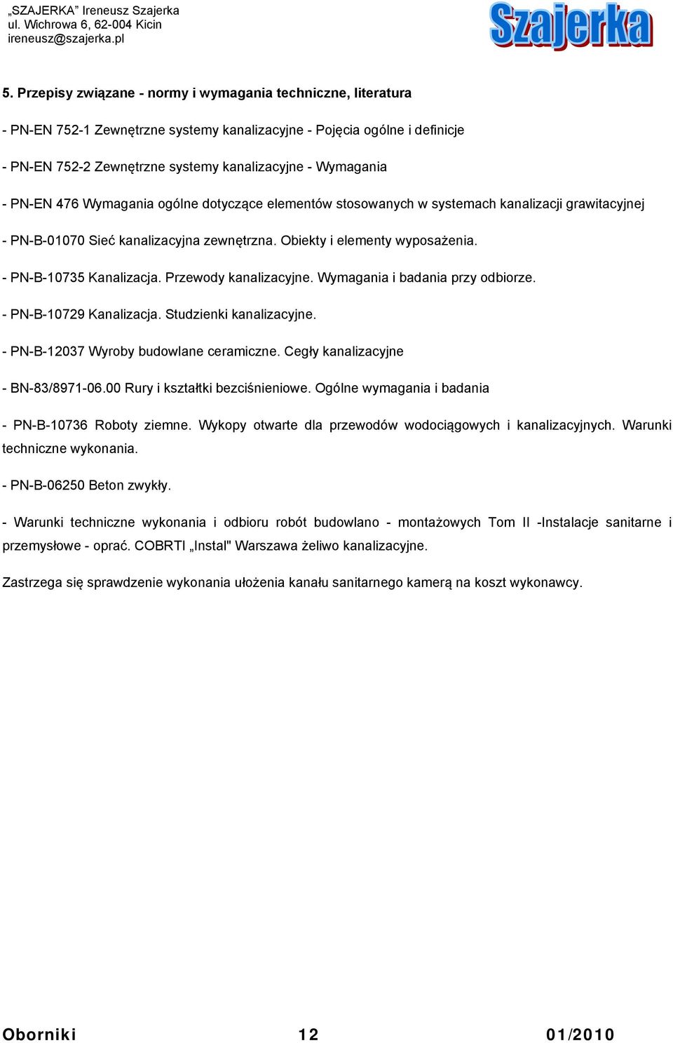 Przewody kanalizacyjne. Wymagania i badania przy odbiorze. - PN-B-10729 Kanalizacja. Studzienki kanalizacyjne. - PN-B-12037 Wyroby budowlane ceramiczne. Cegły kanalizacyjne - BN-83/8971-06.