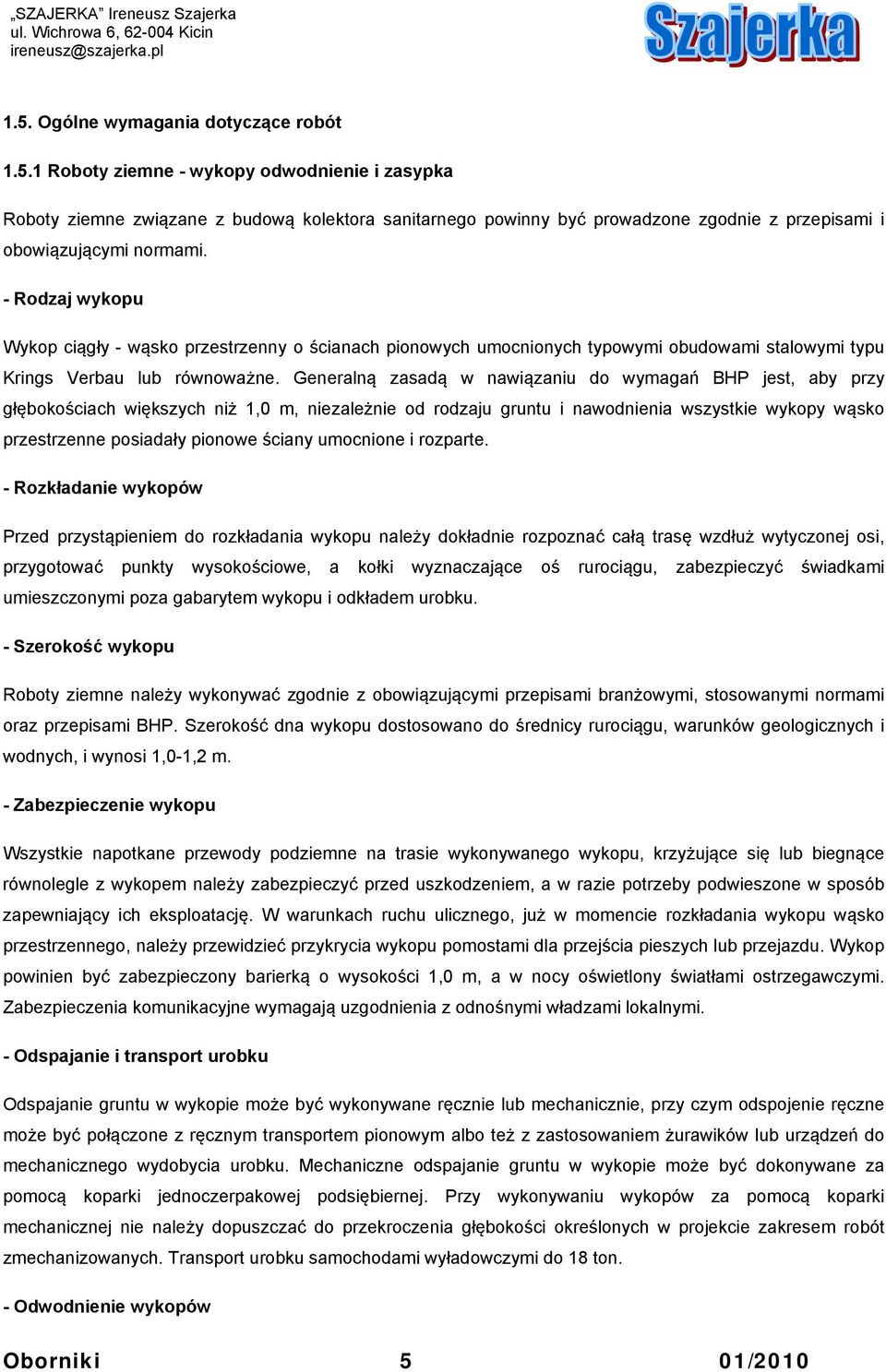 Generalną zasadą w nawiązaniu do wymagań BHP jest, aby przy głębokościach większych niż 1,0 m, niezależnie od rodzaju gruntu i nawodnienia wszystkie wykopy wąsko przestrzenne posiadały pionowe ściany