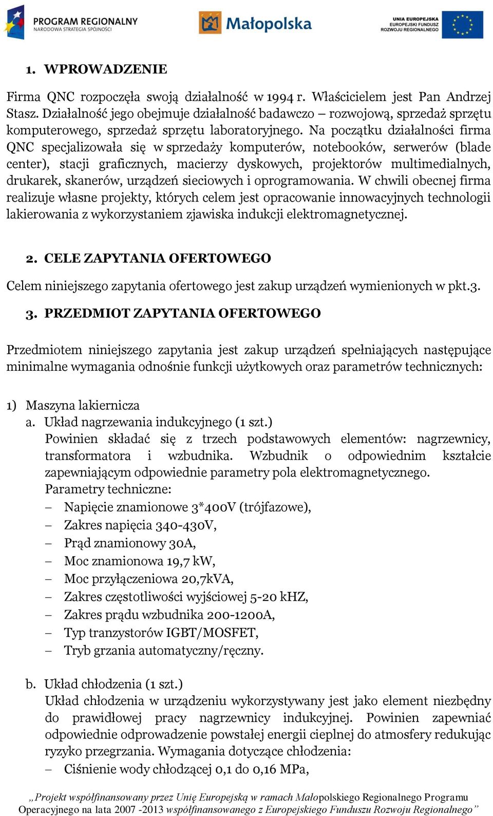 Na początku działalności firma QNC specjalizowała się w sprzedaży komputerów, notebooków, serwerów (blade center), stacji graficznych, macierzy dyskowych, projektorów multimedialnych, drukarek,
