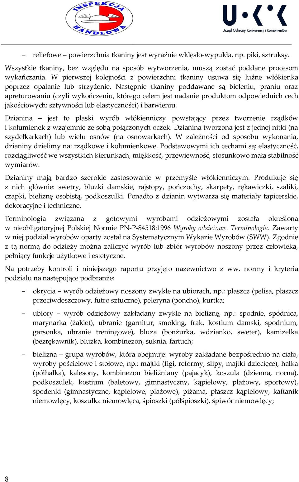 Następnie tkaniny poddawane są bieleniu, praniu oraz apreturowaniu (czyli wykończeniu, którego celem jest nadanie produktom odpowiednich cech jakościowych: sztywności lub elastyczności) i barwieniu.