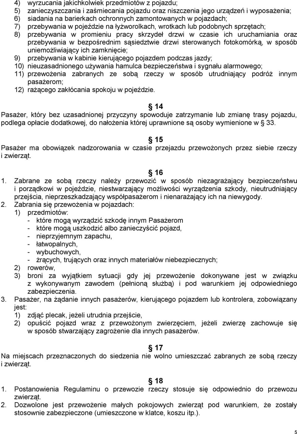 sąsiedztwie drzwi sterowanych fotokomórką, w sposób uniemożliwiający ich zamknięcie; 9) przebywania w kabinie kierującego pojazdem podczas jazdy; 10) nieuzasadnionego używania hamulca bezpieczeństwa