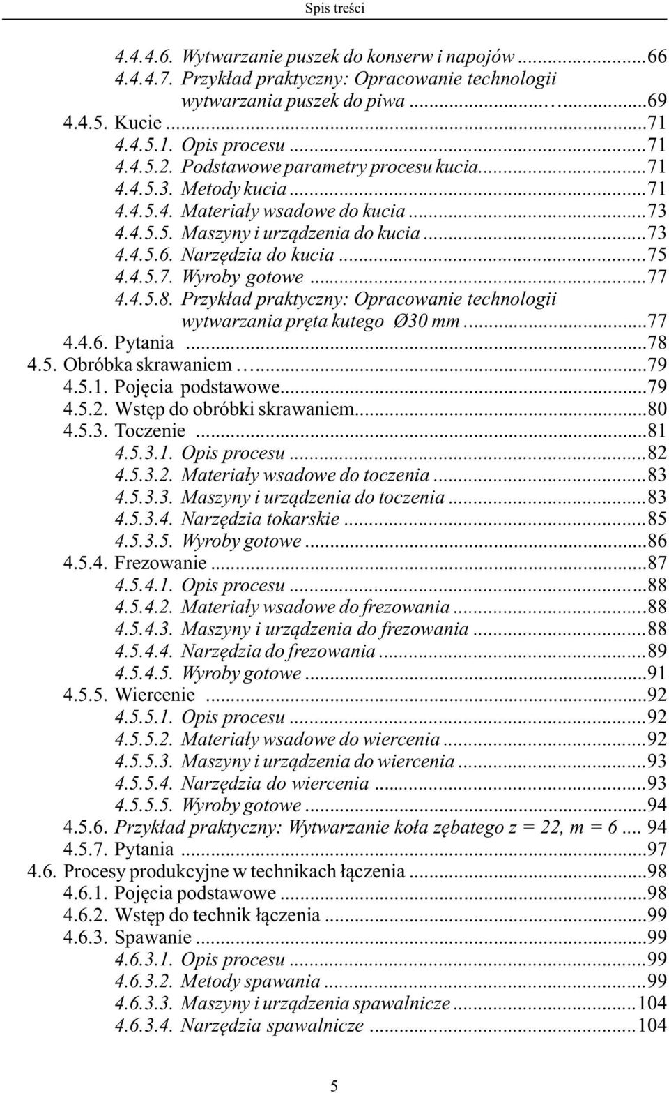 ..77 4.4.5.8. Przykład praktyczny: Opracowanie technologii wytwarzania pręta kutego Ø30 mm...77 4.4.6. Pytania...78 4.5. Obróbka skrawaniem...79 4.5.1. Pojęcia podstawowe...79 4.5.2.