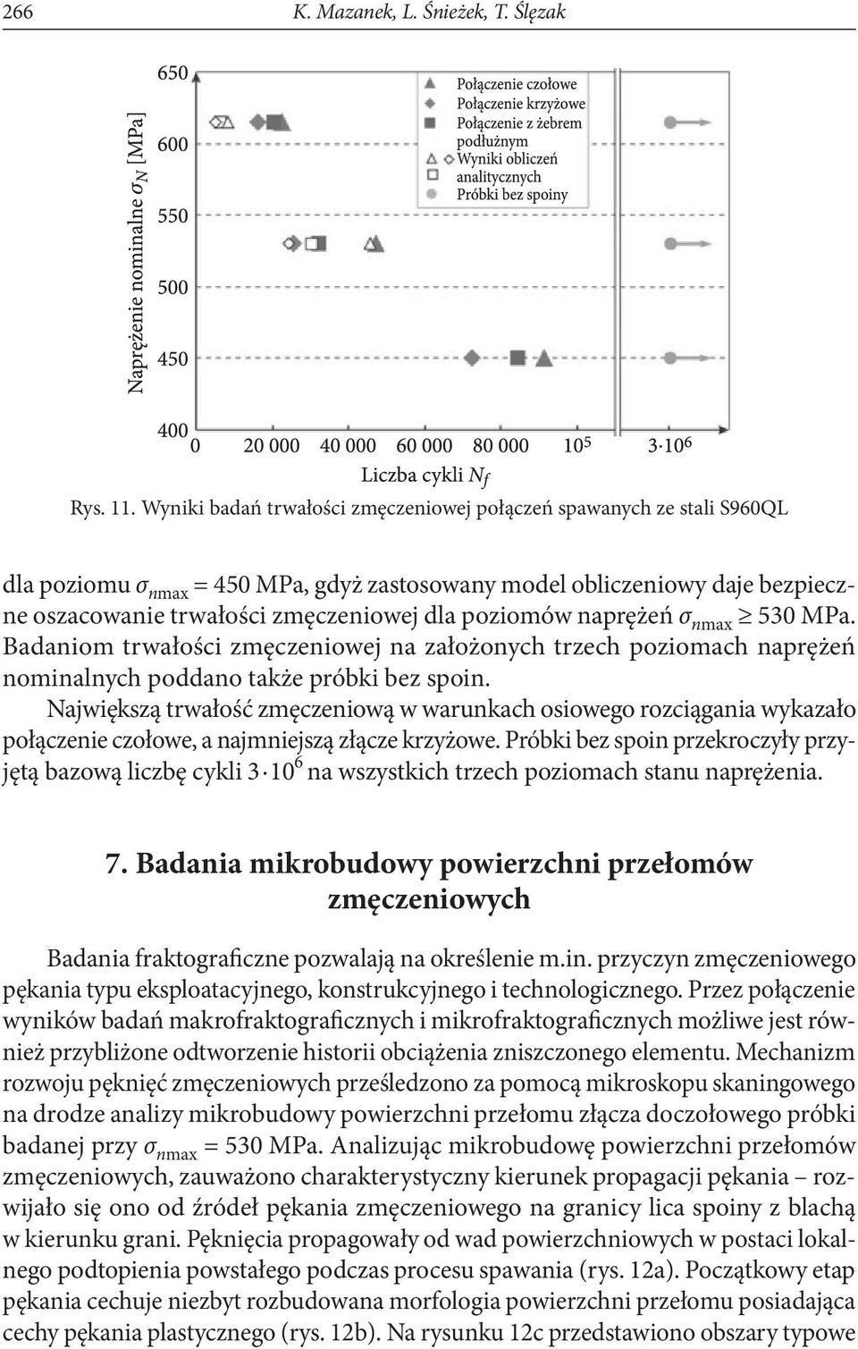 poziomów naprężeń σ nmax 530 MPa. Badaniom trwałości zmęczeniowej na założonych trzech poziomach naprężeń nominalnych poddano także próbki bez spoin.