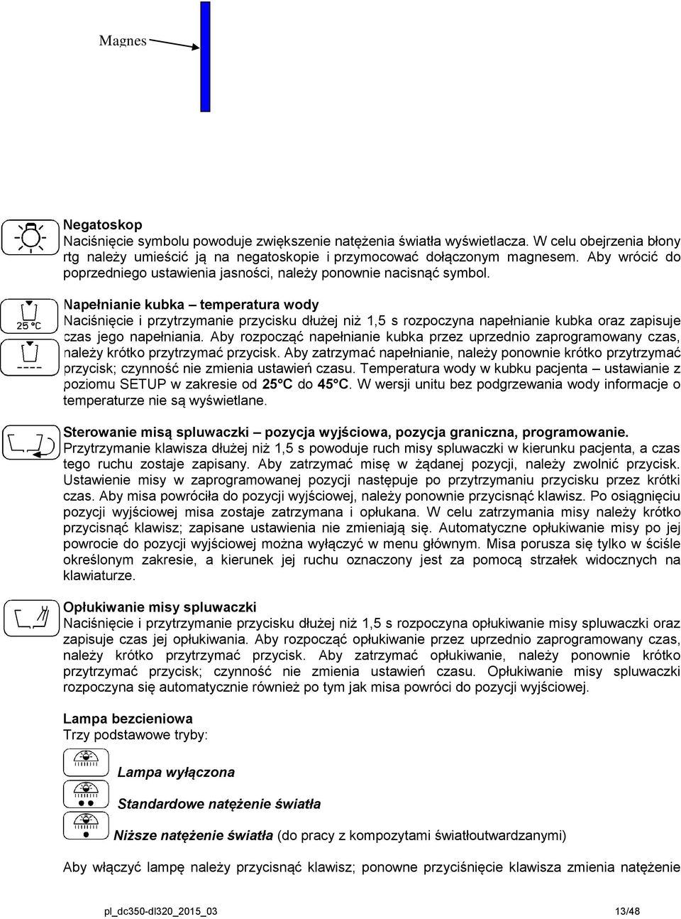 Napełnianie kubka temperatura wody Naciśnięcie i przytrzymanie przycisku dłużej niż 1,5 s rozpoczyna napełnianie kubka oraz zapisuje czas jego napełniania.