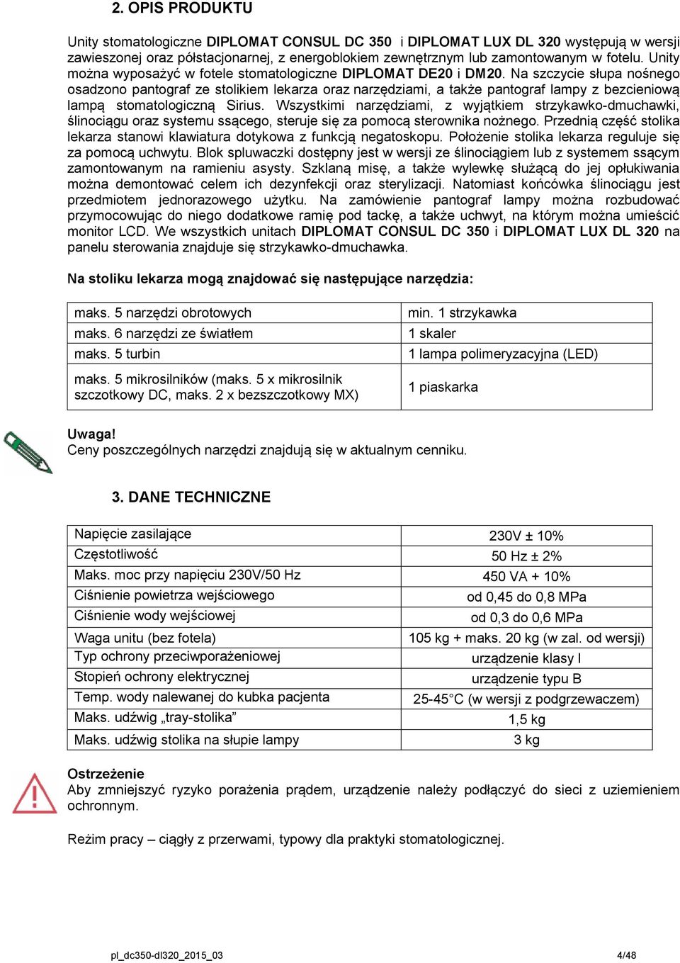 Na szczycie słupa nośnego osadzono pantograf ze stolikiem lekarza oraz narzędziami, a także pantograf lampy z bezcieniową lampą stomatologiczną Sirius.