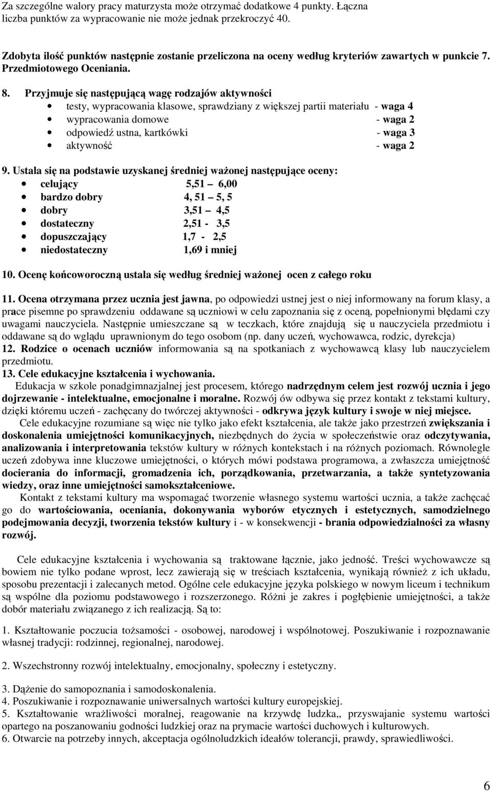 Przyjmuje się następującą wagę rodzajów aktywności testy, wypracowania klasowe, sprawdziany z większej partii materiału - waga 4 wypracowania domowe - waga 2 odpowiedź ustna, kartkówki - waga 3