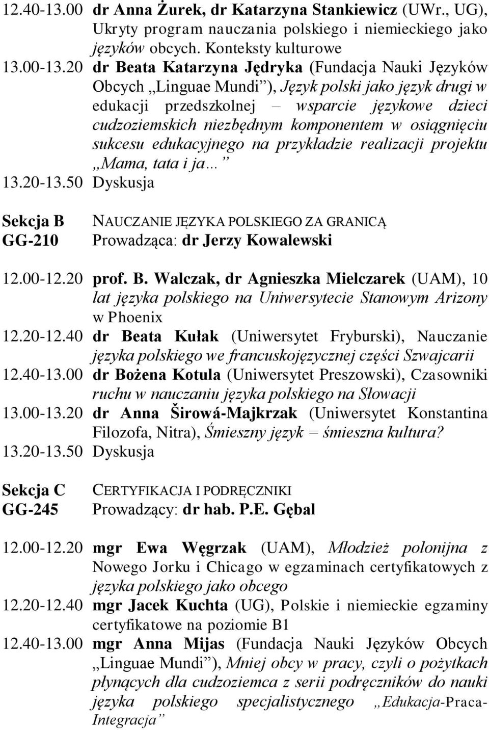 osiągnięciu sukcesu edukacyjnego na przykładzie realizacji projektu Mama, tata i ja 13.20-13.50 Dyskusja Sekcja B GG-210 NAUCZANIE JĘZYKA POLSKIEGO ZA GRANICĄ Prowadząca: dr Jerzy Kowalewski 12.00-12.