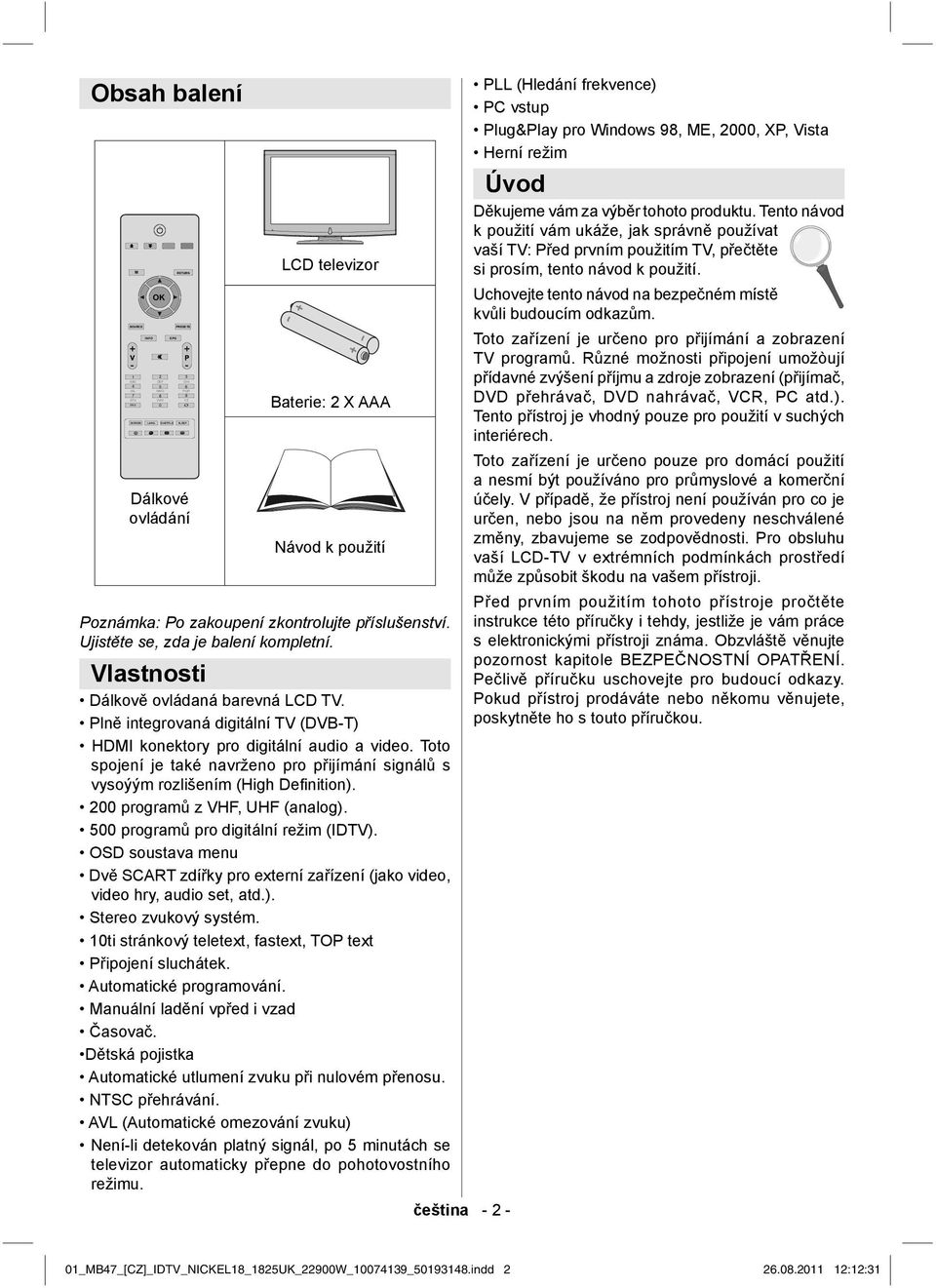 Toto spojení je také navrženo pro přijímání signálů s vysoýým rozlišením (High Defi nition). 200 programů z VHF, UHF (analog). 500 programů pro digitální režim (IDTV).