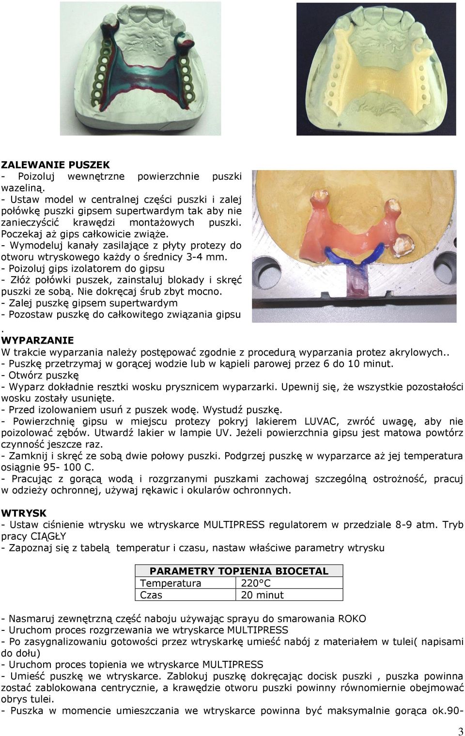 - Wymodeluj kanały zasilające z płyty protezy do otworu wtryskowego każdy o średnicy 3-4 mm. - Poizoluj gips izolatorem do gipsu - Złóż połówki puszek, zainstaluj blokady i skręć puszki ze sobą.