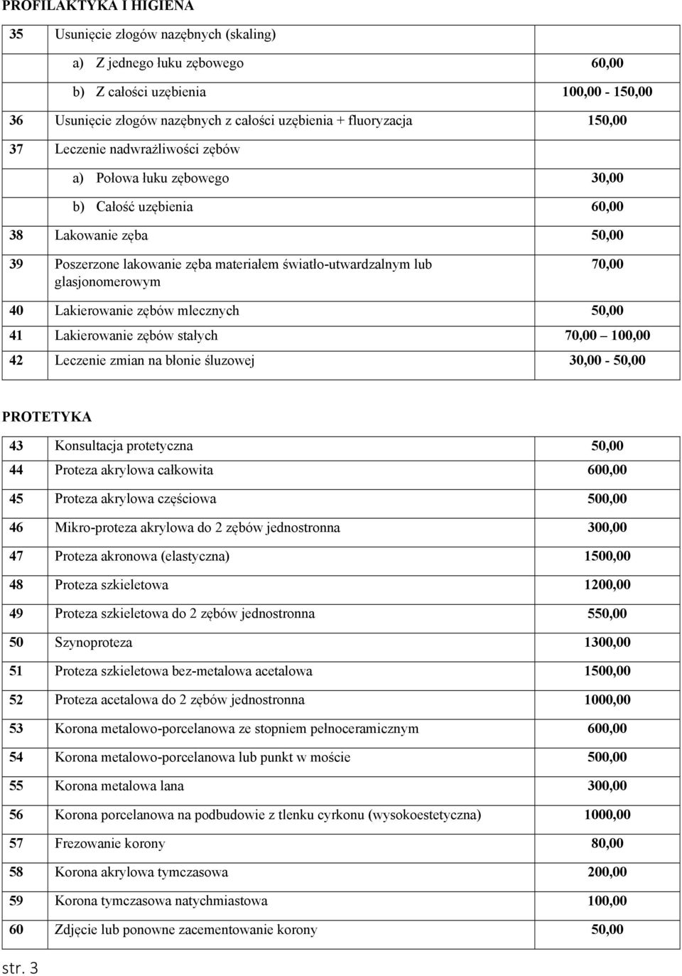 glasjonomerowym 70,00 40 Lakierowanie zębów mlecznych 50,00 41 Lakierowanie zębów stałych 70,00 100,00 42 Leczenie zmian na błonie śluzowej 30,00-50,00 PROTETYKA 43 Konsultacja protetyczna 50,00 44