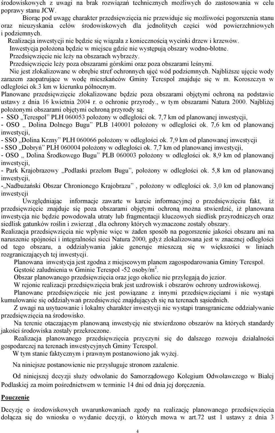 Realizacja inwestycji nie będzie się wiązała z koniecznością wycinki drzew i krzewów. Inwestycja położona będzie w miejscu gdzie nie występują obszary wodno-błotne.