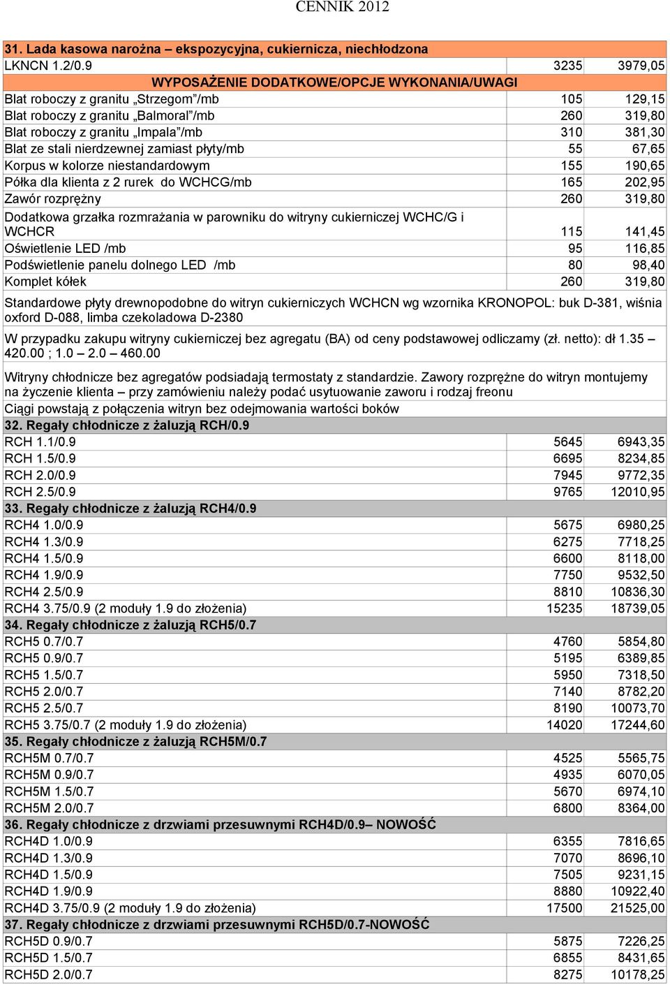 67,65 Korpus w kolorze niestandardowym 155 190,65 Półka dla klienta z 2 rurek do WCHCG/mb 165 202,95 Zawór rozprężny 260 319,80 Dodatkowa grzałka rozmrażania w parowniku do witryny cukierniczej