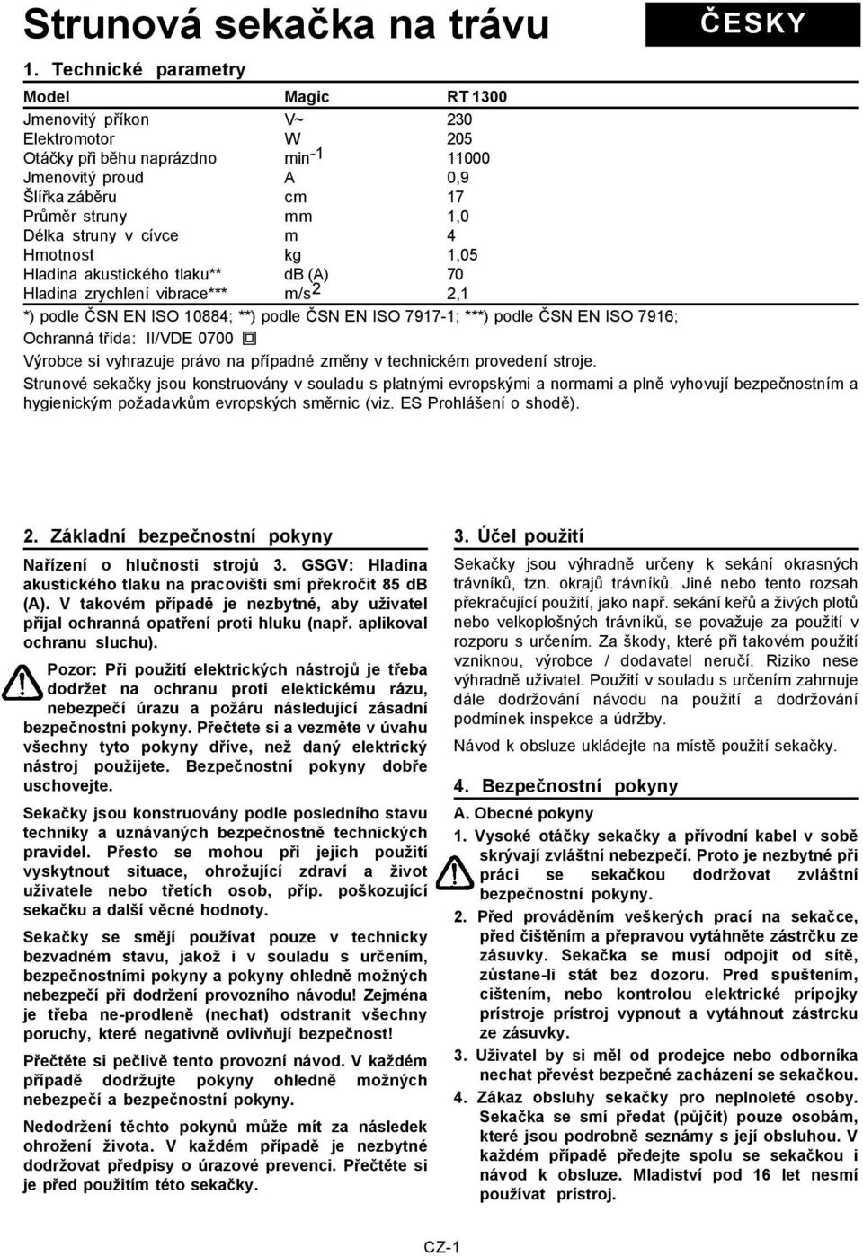 struny v cívce m 4 Hmotnost kg 1,05 Hladina akustického tlaku** db (A) 70 Hladina zrychlení vibrace*** m/s 2 2,1 *) podle ČSN EN ISO 10884; **) podle ČSN EN ISO 7917-1; ***) podle ČSN EN ISO 7916;