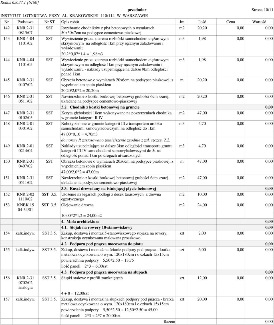 Wywiezienie gruzu z terenu rozbiórki samochodem ciężarowym m3 1,98 0,00 0,00 skrzyniowym na odległość 1km przy ręcznym załadowaniu i wyładowaniu 20,2*0,07*1,4 = 1,98m3 SST Wywiezienie gruzu z terenu