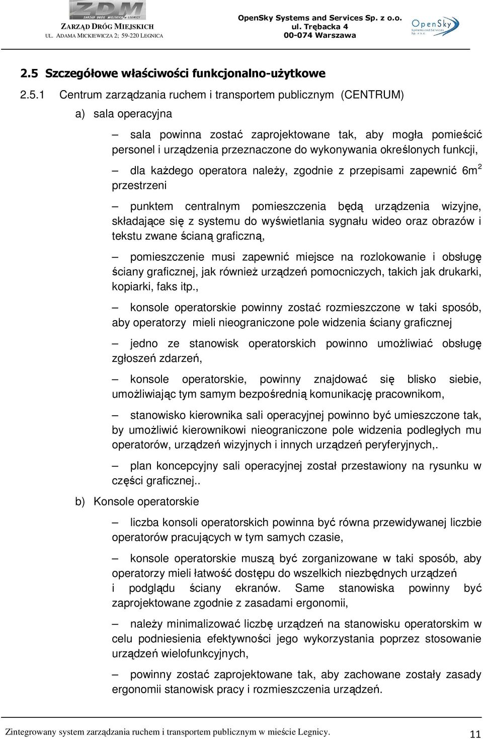 wizyjne, składające się z systemu do wyświetlania sygnału wideo oraz obrazów i tekstu zwane ścianą graficzną, pomieszczenie musi zapewnić miejsce na rozlokowanie i obsługę ściany graficznej, jak