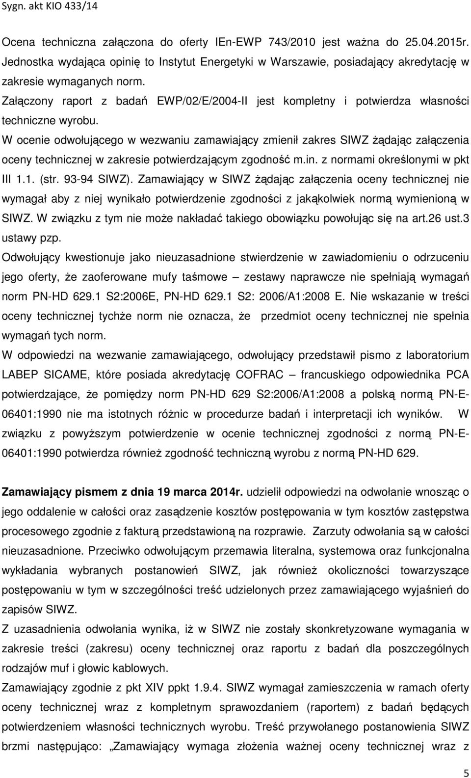 W ocenie odwołującego w wezwaniu zamawiający zmienił zakres SIWZ żądając załączenia oceny technicznej w zakresie potwierdzającym zgodność m.in. z normami określonymi w pkt III 1.1. (str. 93-94 SIWZ).