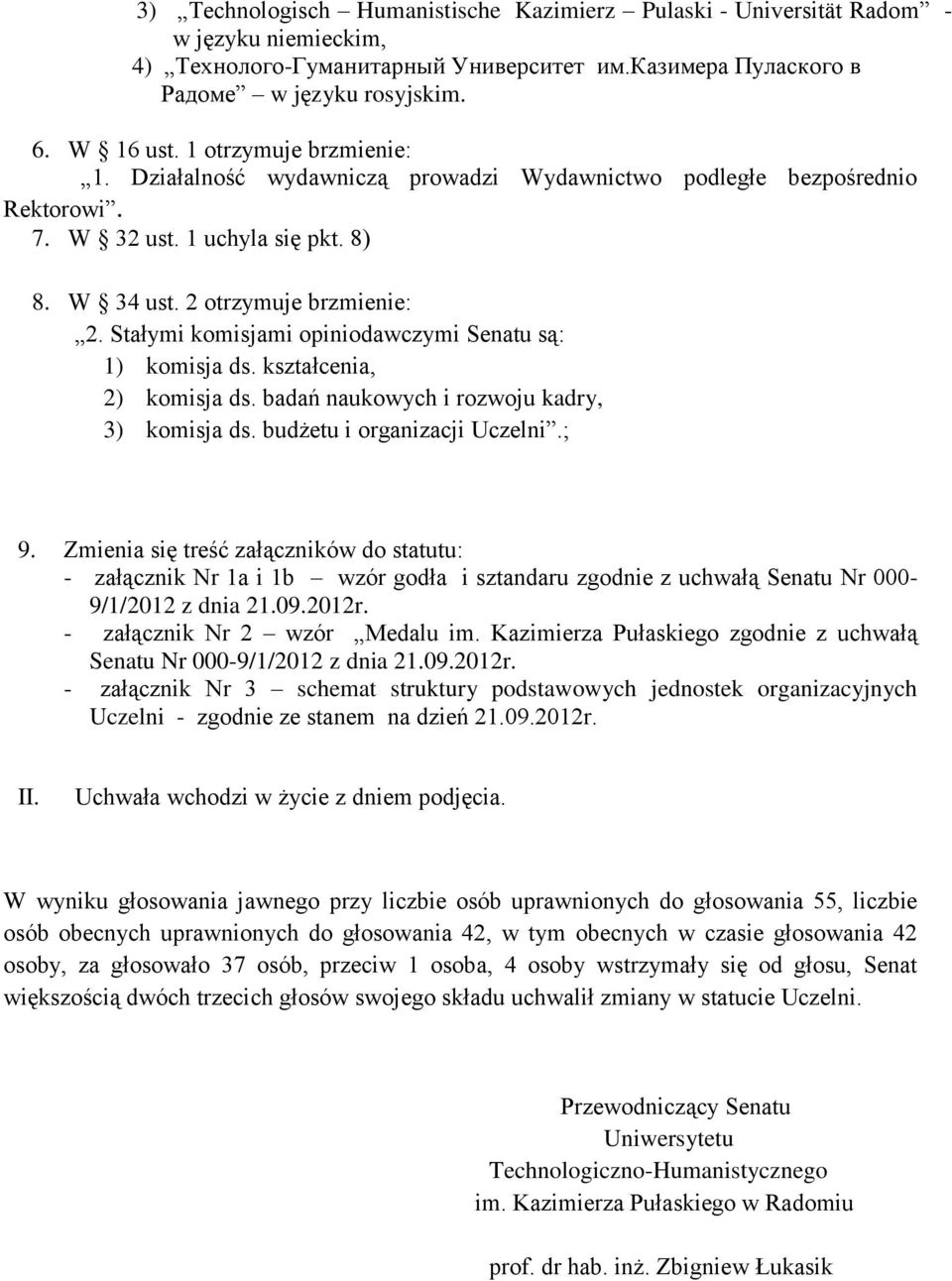 Stałymi komisjami opiniodawczymi Senatu są: 1) komisja ds. kształcenia, 2) komisja ds. badań naukowych i rozwoju kadry, 3) komisja ds. budżetu i organizacji Uczelni.; 9.