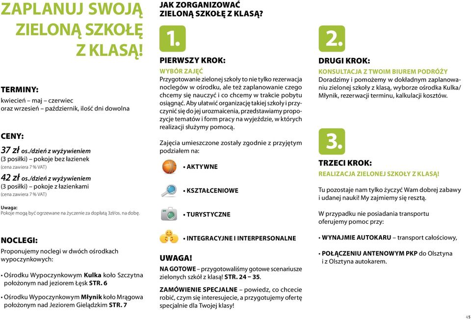 /dzień z wyżywieniem (3 posiłki) pokoje z łazienkami (cena zawiera 7 % VAT) Uwaga: Pokoje mogą być ogrzewane na życzenie za dopłatą 3zł/os. na dobę. JAK ZORGANIZOWAĆ ZIELONĄ SZKOŁĘ Z KLASĄ? 1. 2.