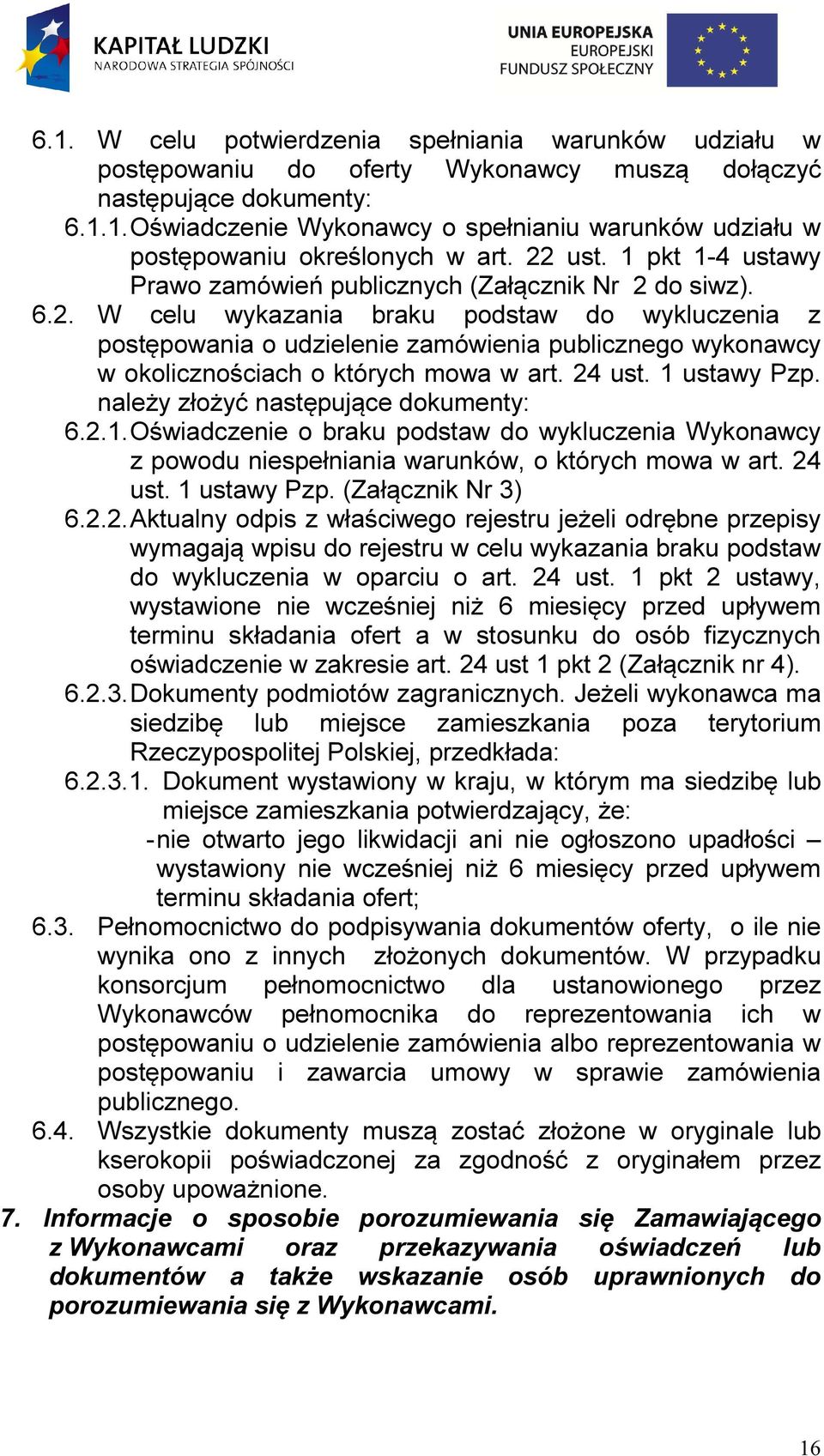 24 ust. 1 ustawy Pzp. należy złożyć następujące dokumenty: 6.2.1. Oświadczenie o braku podstaw do wykluczenia Wykonawcy z powodu niespełniania warunków, o których mowa w art. 24 ust. 1 ustawy Pzp. (Załącznik Nr 3) 6.