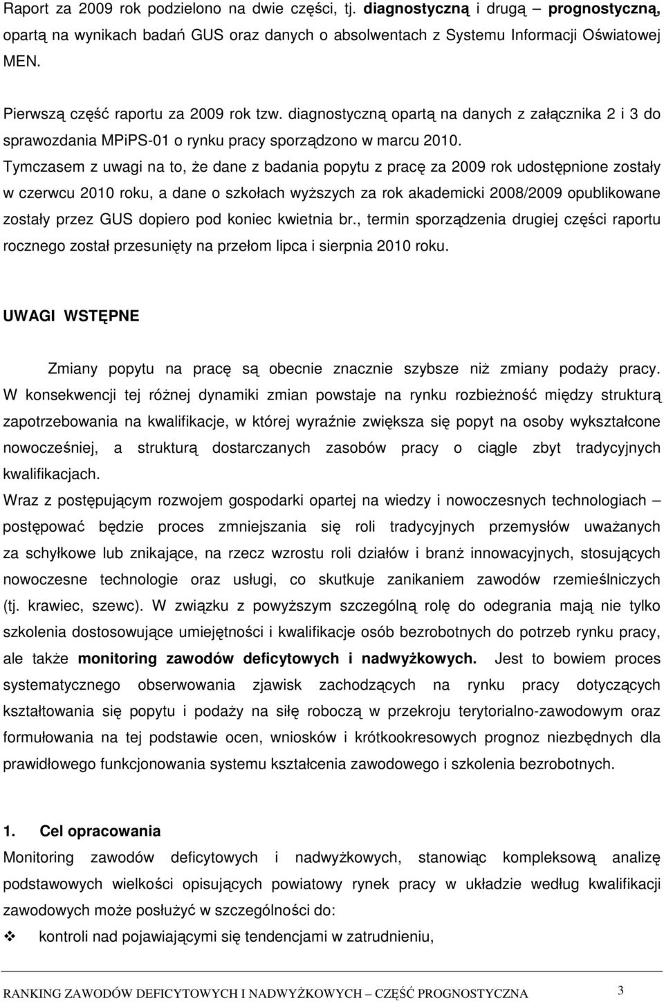 Tymczasem z uwagi na to, że dane z badania popytu z pracę za 2009 rok udostępnione zostały w czerwcu 2010 roku, a dane o szkołach wyższych za rok akademicki 2008/2009 opublikowane zostały przez GUS