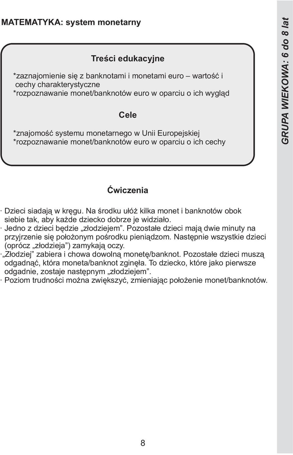 Jedno z dzieci będzie złodziejem. Pozostałe dzieci mają dwie minuty na przyjrzenie się położonym pośrodku pieniądzom. Następnie wszystkie dzieci (oprócz złodzieja ) zamykają oczy.