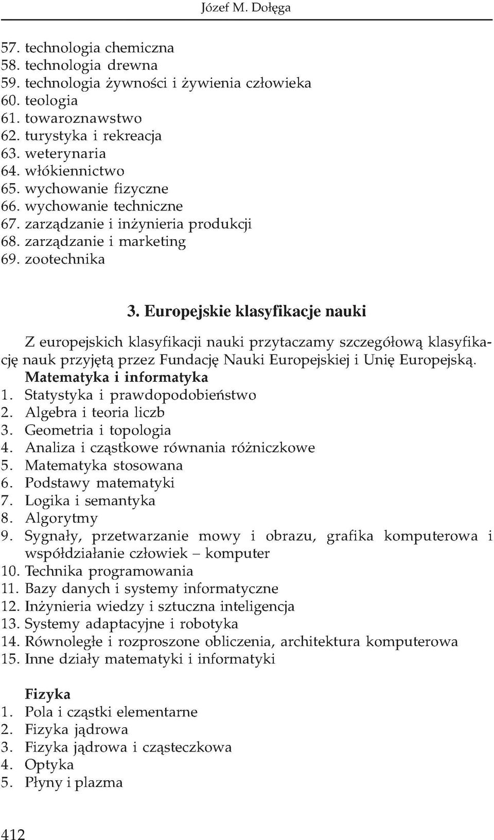 Europejskie klasyfikacje nauki Z europejskich klasyfikacji nauki przytaczamy szczegółową klasyfikację nauk przyjętą przez Fundację Nauki Europejskiej i Unię Europejską. Matematyka i informatyka 1.