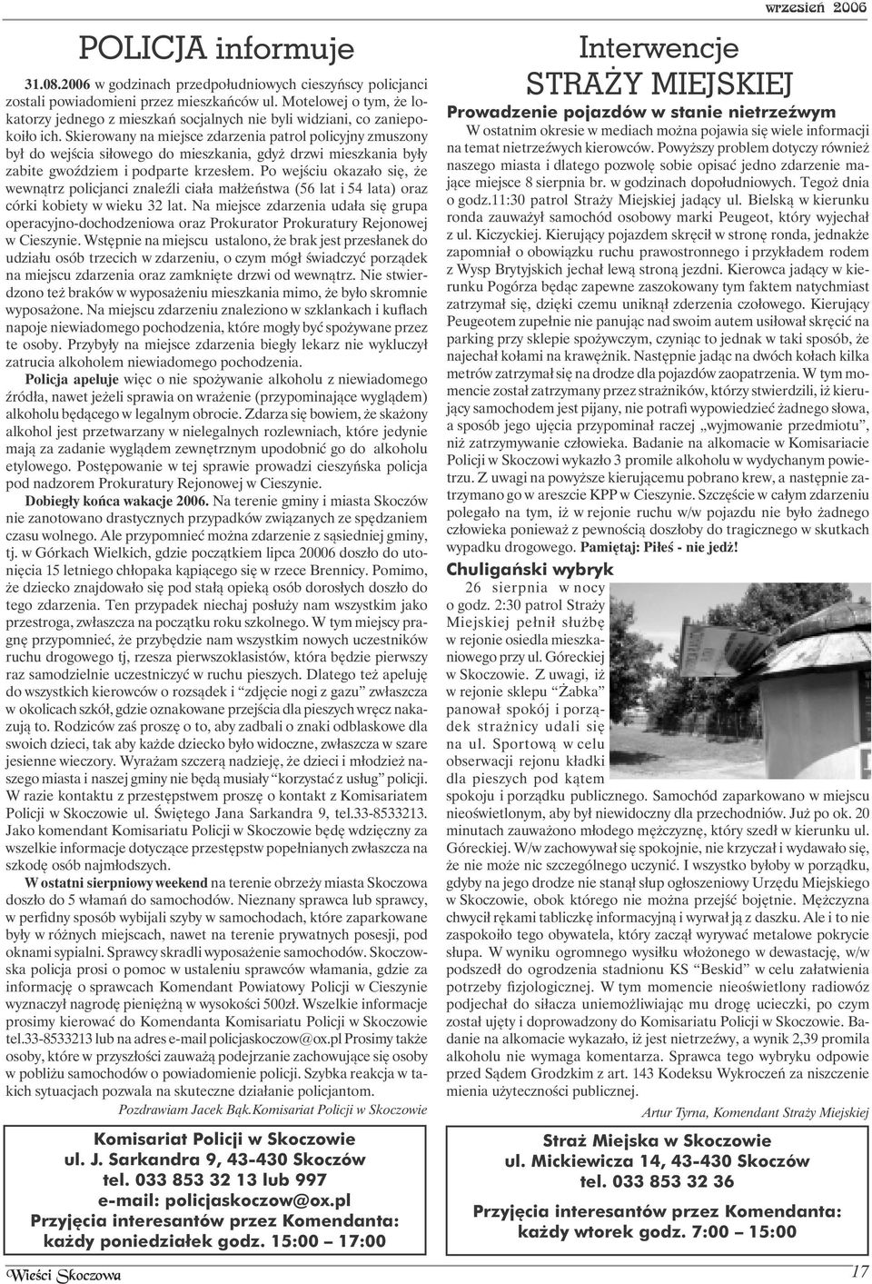 Skierowany na miejsce zdarzenia patrol policyjny zmuszony był do wejścia siłowego do mieszkania, gdyż drzwi mieszkania były zabite gwoździem i podparte krzesłem.